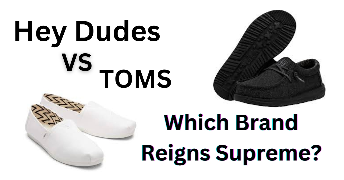 Hey Dudes Shoes vs. Toms: Which Brand Reigns Supreme?